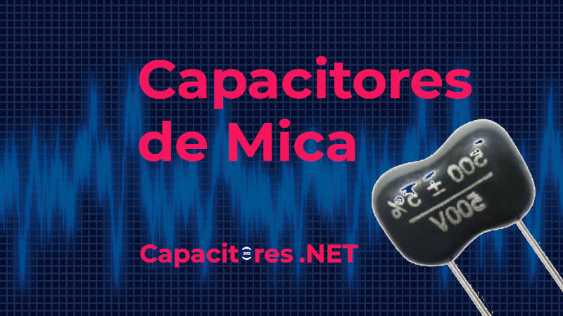 Capacitores de mica: ¿Qué son? Tipos, características y propiedades.