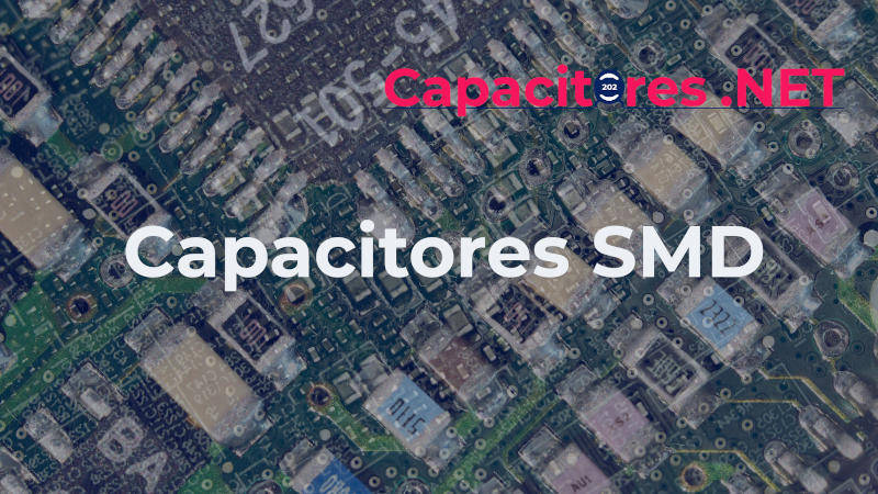 CAPACITORES SMD, LECTURA, USOS Y LOS 3 TIPOS MÁS IMPORTANTES