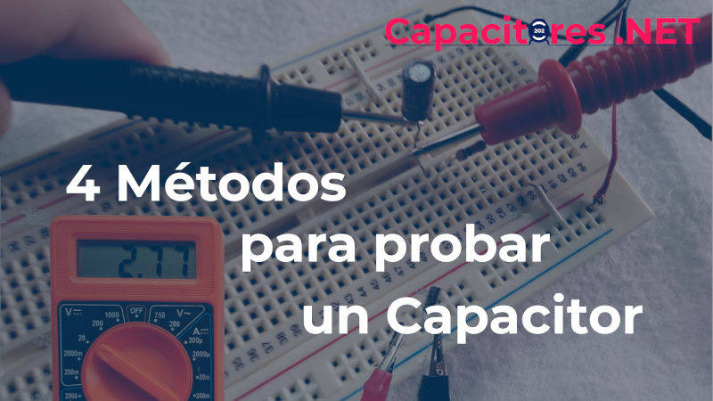 4 MÉTODOS PARA PROBAR UN CAPACITOR